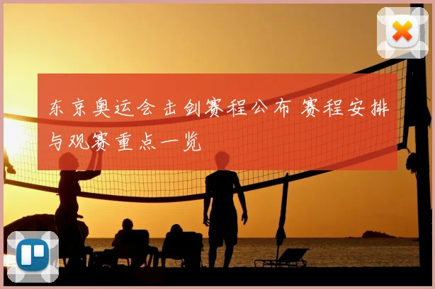 东京奥运会击剑赛程公布 赛程安排与观赛重点一览