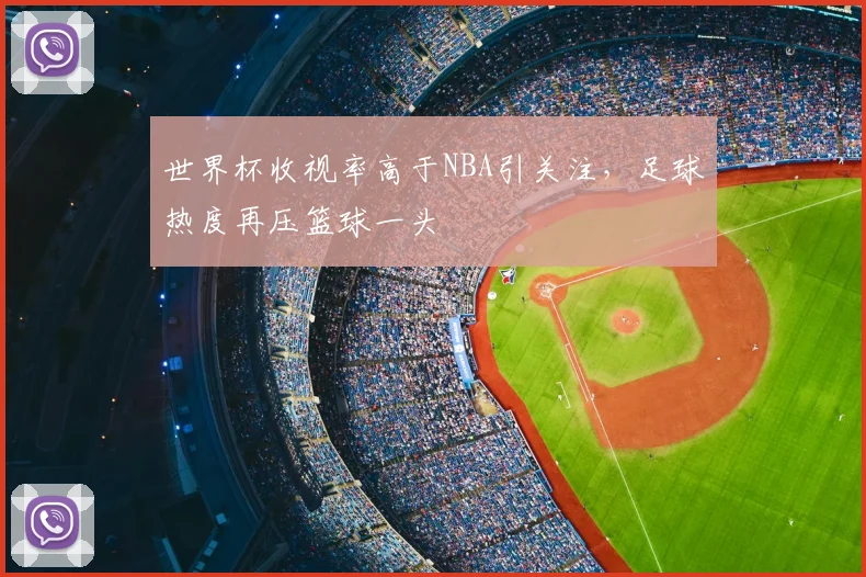 世界杯收视率高于NBA引关注，足球热度再压篮球一头