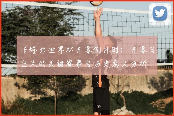 卡塔尔世界杯开幕倒计时：开幕日当天的关键赛事与历史意义分析