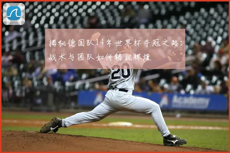 揭秘德国队14年世界杯夺冠之路：战术与团队如何铸就辉煌
