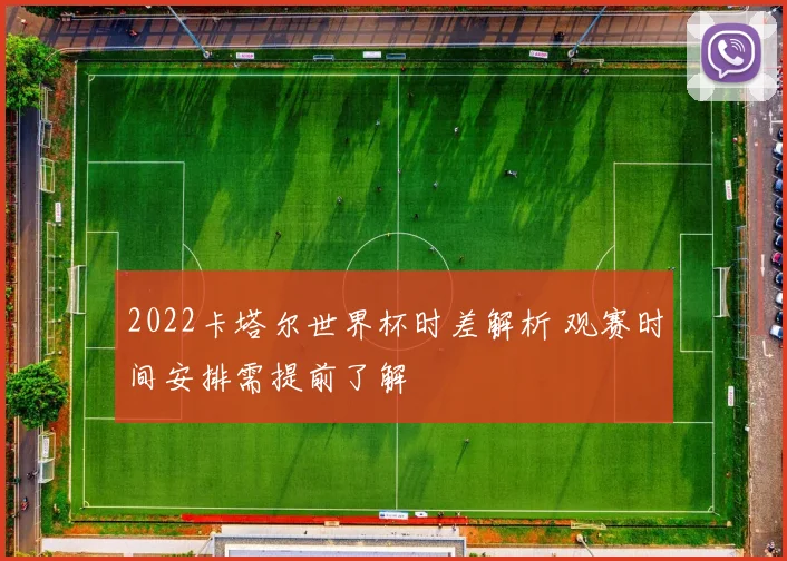 2022卡塔尔世界杯时差解析 观赛时间安排需提前了解