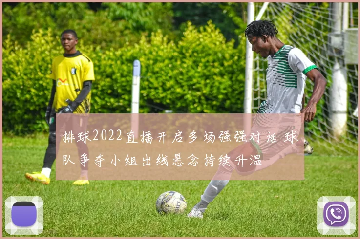 排球2022直播开启多场强强对话 球队争夺小组出线悬念持续升温