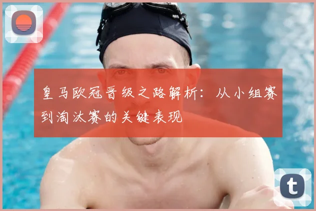 皇马欧冠晋级之路解析:从小组赛到淘汰赛的关键表现