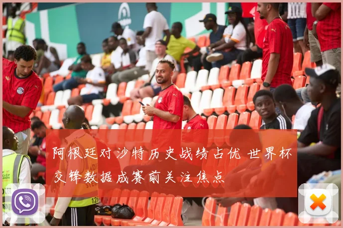阿根廷对沙特历史战绩占优 世界杯交锋数据成赛前关注焦点