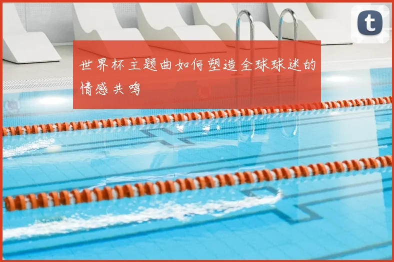 世界杯主题曲如何塑造全球球迷的情感共鸣