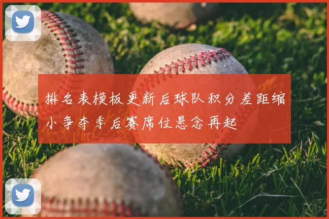 排名表模板更新后球队积分差距缩小争夺季后赛席位悬念再起