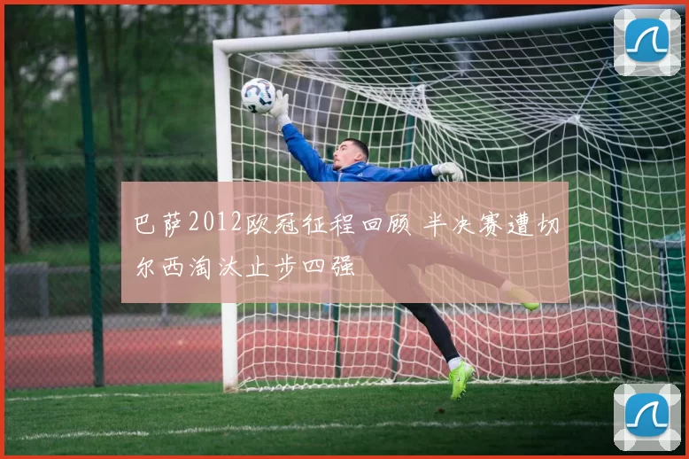 巴萨2012欧冠征程回顾 半决赛遭切尔西淘汰止步四强