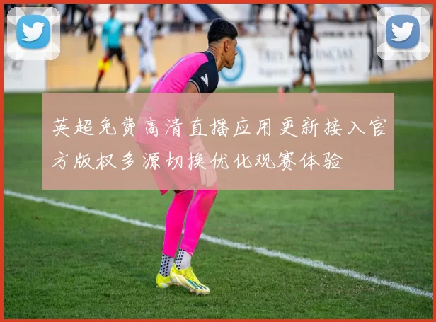 英超免费高清直播应用更新接入官方版权多源切换优化观赛体验