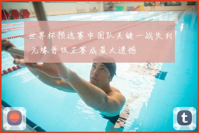 世界杯预选赛中国队关键一战失利 无缘晋级正赛成最大遗憾