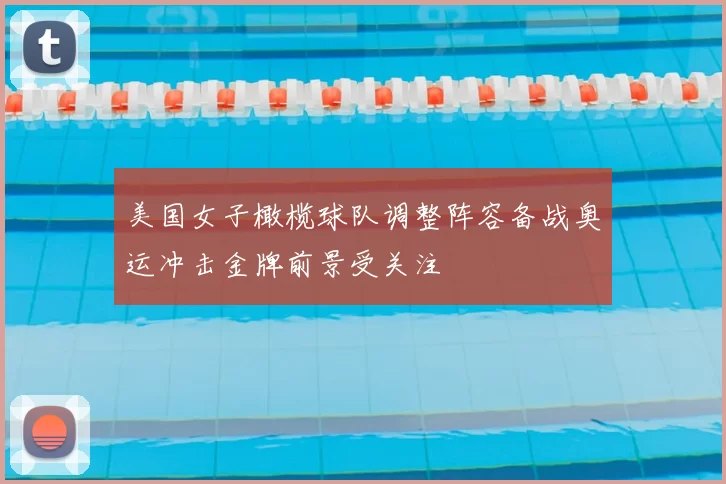 美国女子橄榄球队调整阵容备战奥运冲击金牌前景受关注