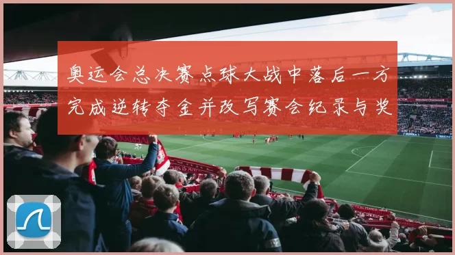 奥运会总决赛点球大战中落后一方完成逆转夺金并改写赛会纪录与奖牌榜