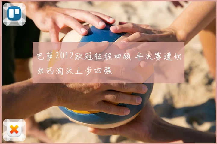 巴萨2012欧冠征程回顾 半决赛遭切尔西淘汰止步四强