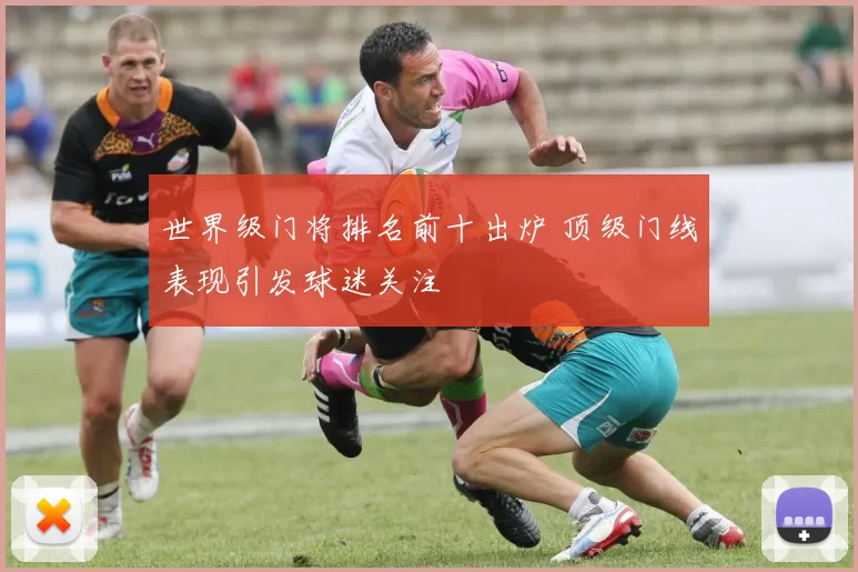 世界级门将排名前十出炉 顶级门线表现引发球迷关注