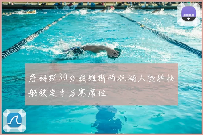 詹姆斯30分戴维斯两双湖人险胜快船锁定季后赛席位