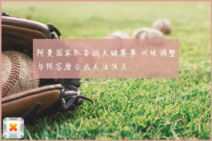 阿曼国家队备战关键赛事 训练调整与阵容磨合成关注焦点