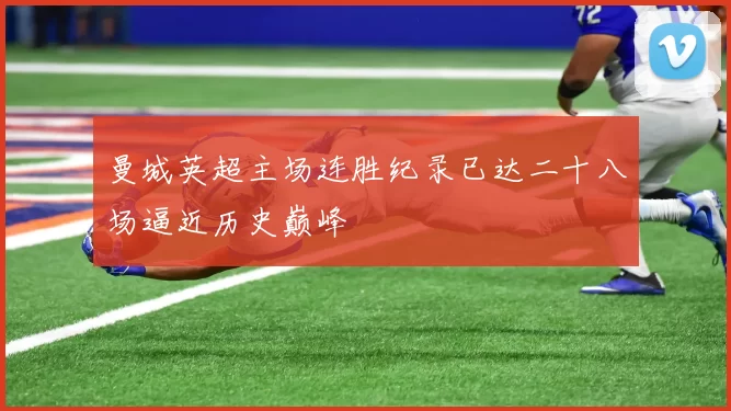 曼城英超主场连胜纪录已达二十八场逼近历史巅峰