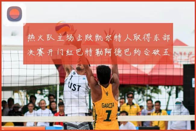 热火队主场击败凯尔特人取得东部决赛开门红巴特勒阿德巴约合砍五十分