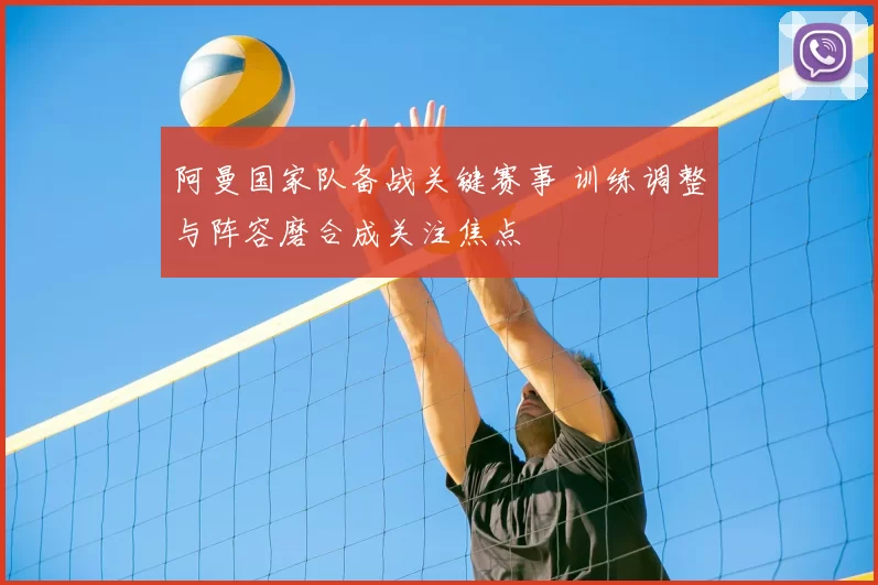 阿曼国家队备战关键赛事 训练调整与阵容磨合成关注焦点