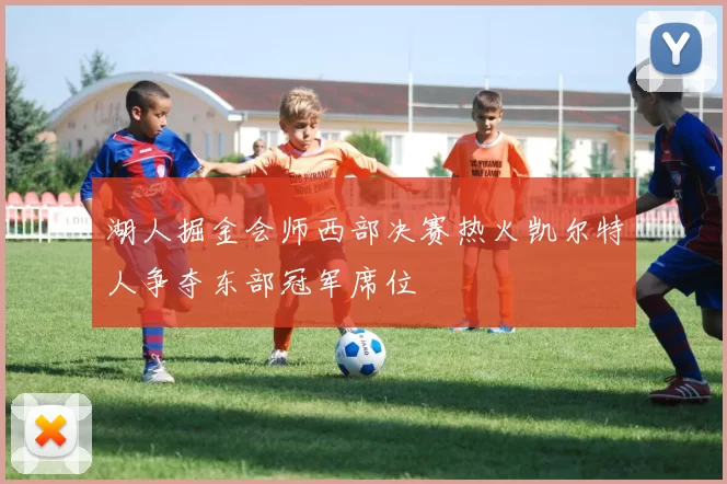 湖人掘金会师西部决赛热火凯尔特人争夺东部冠军席位