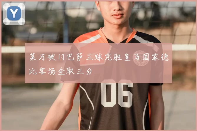 莱万破门巴萨三球完胜皇马国家德比客场全取三分