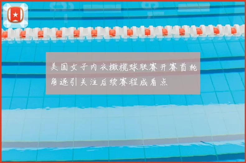 美国女子内衣橄榄球联赛开赛首轮角逐引关注后续赛程成看点