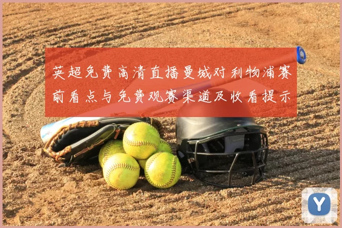 英超免费高清直播曼城对利物浦赛前看点与免费观赛渠道及收看提示