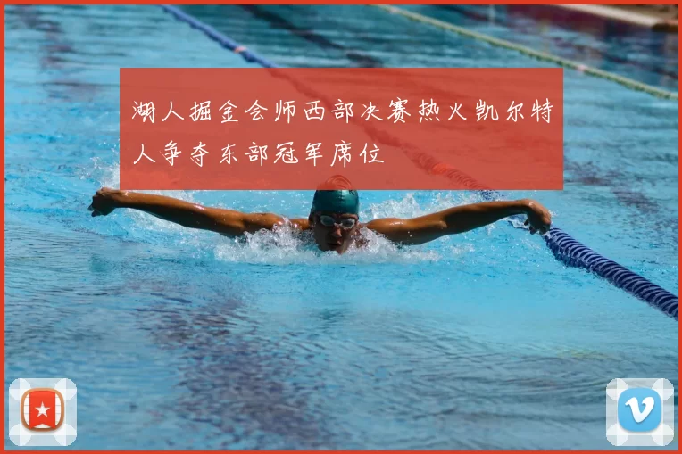 湖人掘金会师西部决赛热火凯尔特人争夺东部冠军席位