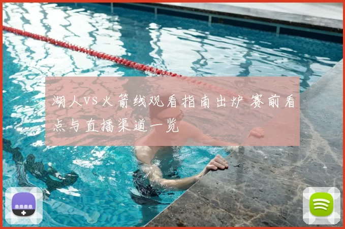 湖人vs火箭线观看指南出炉 赛前看点与直播渠道一览