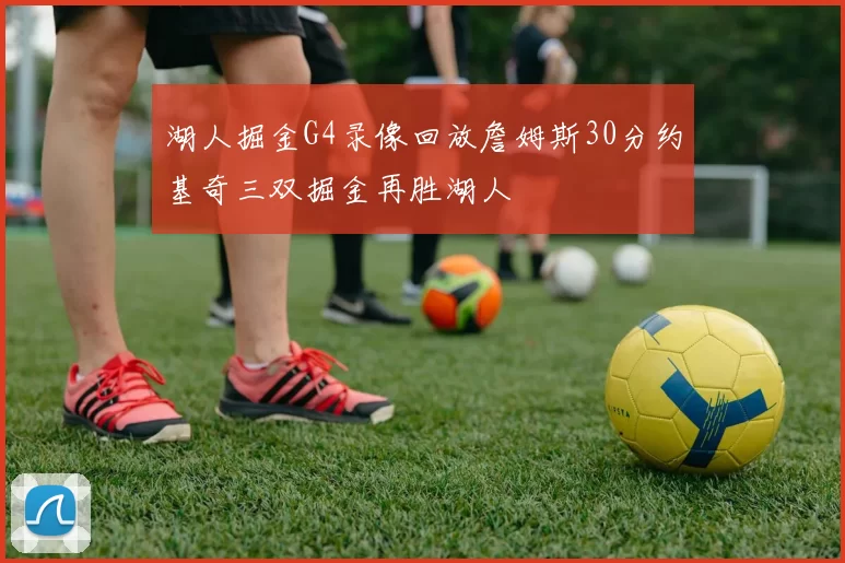 湖人掘金G4录像回放詹姆斯30分约基奇三双掘金再胜湖人