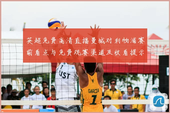 英超免费高清直播曼城对利物浦赛前看点与免费观赛渠道及收看提示