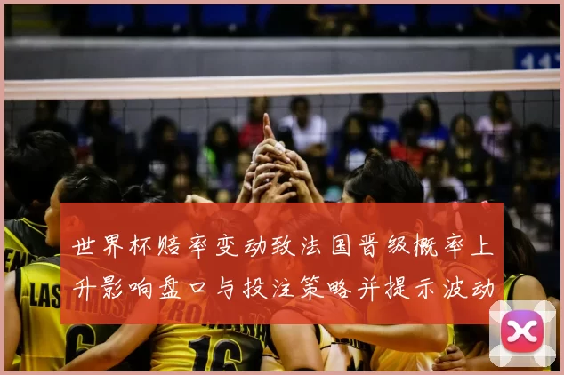 世界杯赔率变动致法国晋级概率上升影响盘口与投注策略并提示波动风险