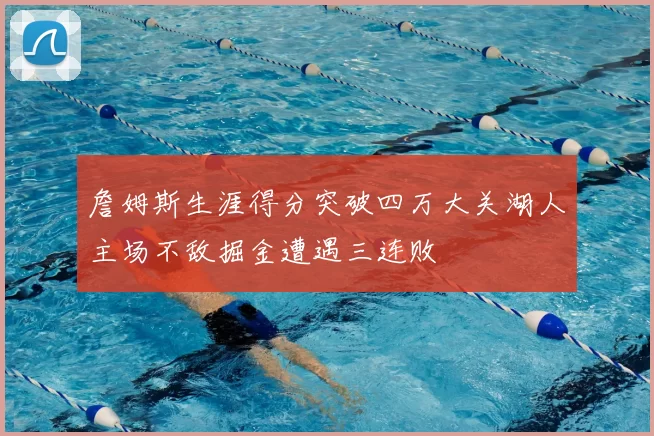 詹姆斯生涯得分突破四万大关湖人主场不敌掘金遭遇三连败