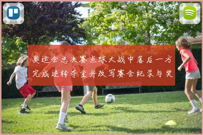 奥运会总决赛点球大战中落后一方完成逆转夺金并改写赛会纪录与奖牌榜