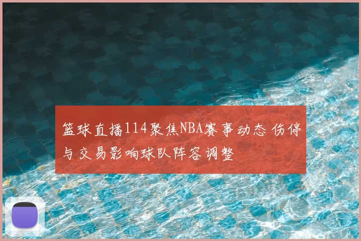 篮球直播114聚焦NBA赛事动态 伤停与交易影响球队阵容调整
