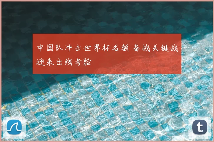 中国队冲击世界杯名额 备战关键战迎来出线考验