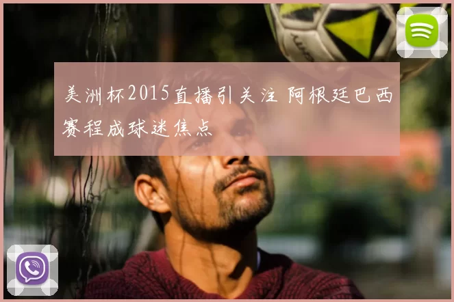 美洲杯2015直播引关注 阿根廷巴西赛程成球迷焦点