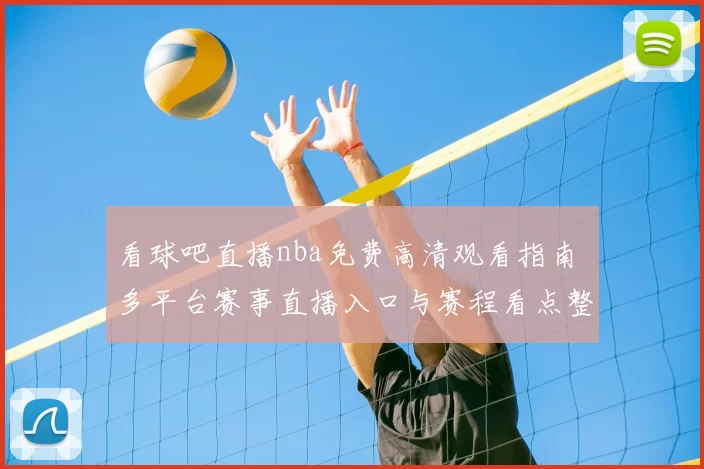 看球吧直播nba免费高清观看指南 多平台赛事直播入口与赛程看点整理