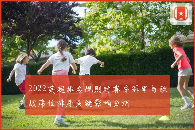 2022英超排名规则对赛季冠军与欧战席位排序关键影响分析