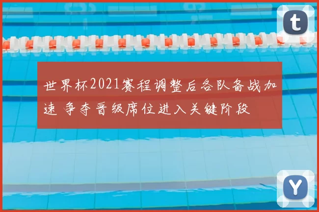 世界杯2021赛程调整后各队备战加速 争夺晋级席位进入关键阶段