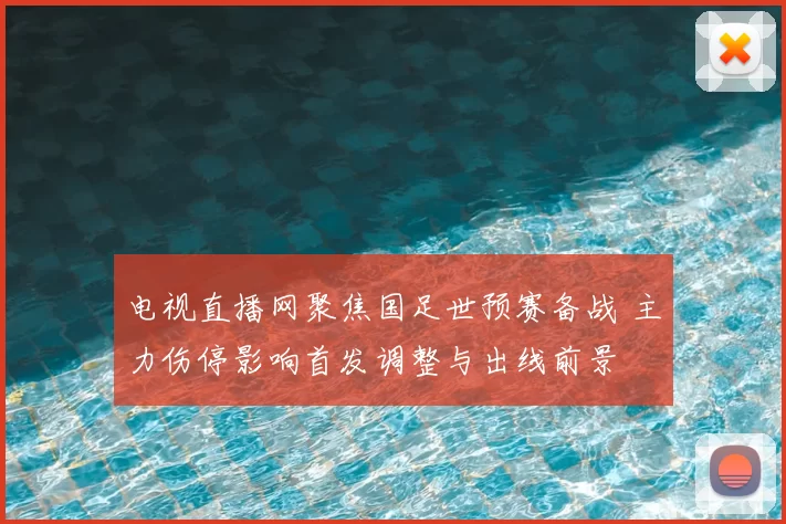 电视直播网聚焦国足世预赛备战 主力伤停影响首发调整与出线前景